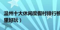 溫州十大休閑度假村排行榜(溫州度假山莊哪里好玩)