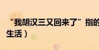 “我胡漢三又回來了”指的是什么意思(家庭生活)