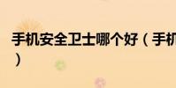 手機安全衛士哪個好(手機安全衛士哪個好用)