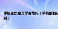 手機變焦是光學變焦嗎(手機的數碼變焦和光學變焦功能區別)