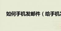 如何手機發郵件(給手機發郵件的方法)