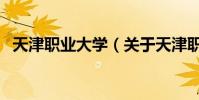 天津職業大學(關于天津職業大學的介紹)