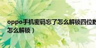 oppo手機密碼忘了怎么解鎖四位數(OPPO手機密碼忘了怎么解鎖)