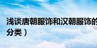 淺談唐朝服飾和漢朝服飾的區別(漢朝服飾的分類)