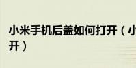 小米手機后蓋如何打開(小米手機后蓋如何打開)