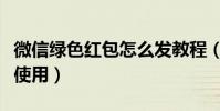 微信綠色紅包怎么發教程(微信綠色紅包怎么使用)