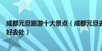 成都元旦旅游十大景點(成都元旦去哪旅游好成都元旦旅游好去處)