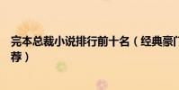 完本總裁小說排行前十名(經典豪門總裁小說完本總裁文推薦)