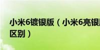 小米6鍍銀版(小米6亮銀版和普通版有哪些區別)