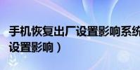 手機恢復出廠設置影響系統嗎(手機恢復出廠設置影響)