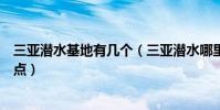 三亞潛水基地有幾個(三亞潛水哪里最好三亞自由浮潛的地點)