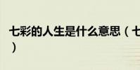 七彩的人生是什么意思(七彩人生是什么意思)
