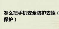 怎么把手機安全防護去掉(手機安全應該怎么保護)