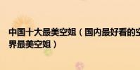 中國十大最美空姐(國內最好看的空姐盤點第一名被譽為世界最美空姐)