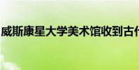 威斯康星大學美術館收到古代小青銅器的禮物