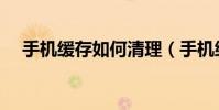 手機緩存如何清理(手機緩存如何清理)