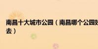 南昌十大城市公園(南昌哪個公園好玩南昌有哪些公園值得去)