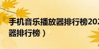 手機音樂播放器排行榜2021(手機音樂播放器排行榜)