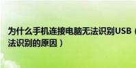 為什么手機連接電腦無法識別USB(手機連接電腦時USB無法識別的原因)
