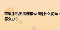 蘋果手機無法連接wifi是什么問題(蘋果手機無法連接wifi怎么辦)