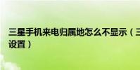 三星手機來電歸屬地怎么不顯示(三星手機來電歸屬地怎么設置)