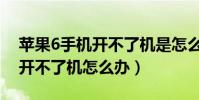 蘋果6手機開不了機是怎么回事(蘋果6手機開不了機怎么辦)