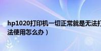 hp1020打印機一切正常就是無法打印(HP1010打印機無法使用怎么辦)