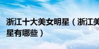 浙江十大美女明星(浙江美女明星盤點浙江女星有哪些)