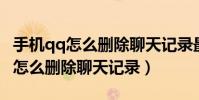 手機qq怎么刪除聊天記錄最新版本(手機QQ怎么刪除聊天記錄)