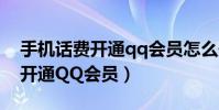 手機話費開通qq會員怎么開(手機話費如何開通QQ會員)