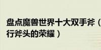 盤點魔獸世界十大雙手斧(魔獸世界雙手斧排行斧頭的榮耀)