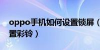 oppo手機如何設置鎖屏(oppo手機如何設置彩鈴)