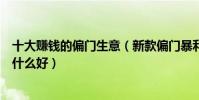 十大賺錢的偏門生意(新款偏門暴利賺錢項目冷門小生意做什么好)