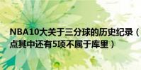 NBA10大關于三分球的歷史紀錄(NBA十大三分球記錄盤點其中還有5項不屬于庫里)