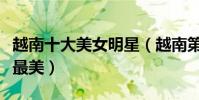 越南十大美女明星(越南第一美女越南女星誰最美)
