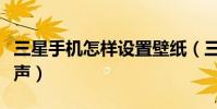 三星手機怎樣設置壁紙(三星手機怎樣設置鈴聲)
