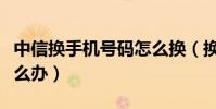 中信換手機號碼怎么換(換手機號的飛信要怎么辦)