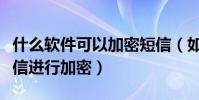 什么軟件可以加密短信(如何用軟件對手機短信進行加密)