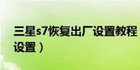 三星s7恢復出廠設置教程(三星s7恢復出廠設置)