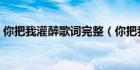 你把我灌醉歌詞完整(你把我灌醉完整歌詞)