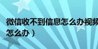 微信收不到信息怎么辦視頻(微信收不到信息怎么辦)