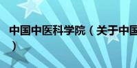 中國中醫科學院(關于中國中醫科學院的介紹)