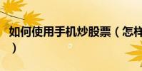 如何使用手機炒股票(怎樣輕松使用手機炒股)