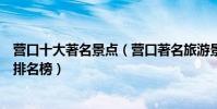 營口十大著名景點(營口著名旅游景點介紹營口有名的景點排名榜)