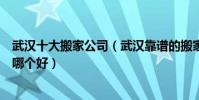 武漢十大搬家公司(武漢靠譜的搬家公司推薦武漢搬家公司哪個好)