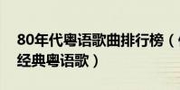 80年代粵語歌曲排行榜(你不得不聽的十首經典粵語歌)