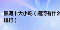 黑河十大小吃(黑河有什么小吃黑河特色小吃排行)