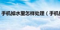 手機掉水里怎樣處理(手機掉水里怎樣處理)