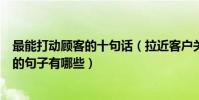 最能打動顧客的十句話(拉近客戶關系的十句話讓顧客心動的句子有哪些)