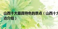 山西十大最具特色的景點(山西十大代表性景點山西特色景點介紹)